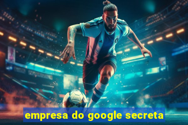 empresa do google secreta